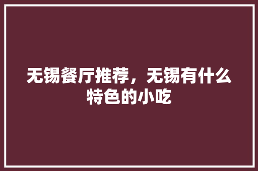 无锡餐厅推荐,无锡有什么特色的小吃 旅行资讯 无锡餐厅推荐,无锡有什么特色的小吃 无锡餐厅推荐,无锡有什么特色的小吃 旅行资讯