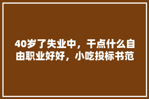 40岁了失业中，干点什么自由职业好好，小吃投标书范文