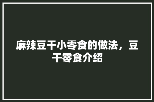 麻辣豆干小零食的做法，豆干零食介绍 麻辣豆干小零食的做法，豆干零食介绍 家居窍门