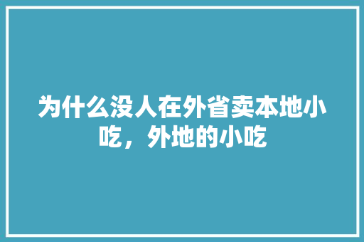 为什么没人在外省卖本地小吃，外地的小吃 为什么没人在外省卖本地小吃，外地的小吃 家居窍门