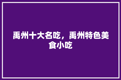 禹州十大名吃，禹州特色美食小吃 禹州十大名吃，禹州特色美食小吃 生活指南
