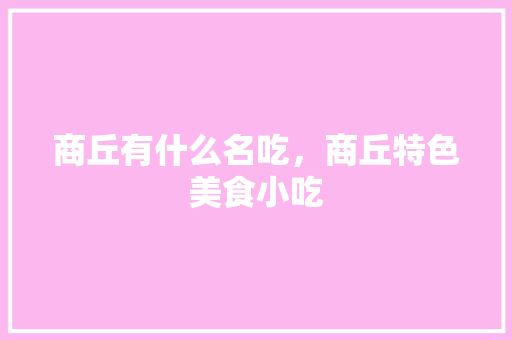 商丘有什么名吃，商丘特色美食小吃 商丘有什么名吃，商丘特色美食小吃 旅行资讯