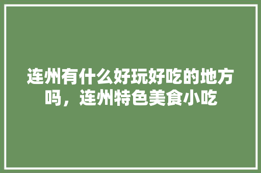 连州有什么好玩好吃的地方吗，连州特色美食小吃 连州有什么好玩好吃的地方吗，连州特色美食小吃 美食推荐