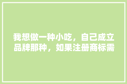 我想做一种小吃，自己成立品牌那种，如果注册商标需要什么手续，小吃品牌怎么注册