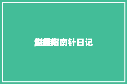 生存
中的指南针日记

,生存
中的指南针日记

怎么写。 生存
中的指南针日记

,生存
中的指南针日记

怎么写。 生活指南