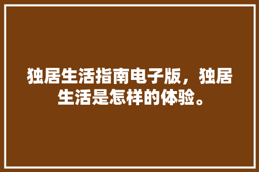 独居生活指南电子版，独居生活是怎样的体验。