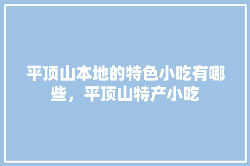 平顶山本地的特色小吃有哪些，平顶山特产小吃 平顶山本地的特色小吃有哪些，平顶山特产小吃 家居窍门