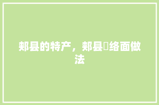 郏县的特产，郏县饸络面做法 郏县的特产，郏县饸络面做法 美食推荐