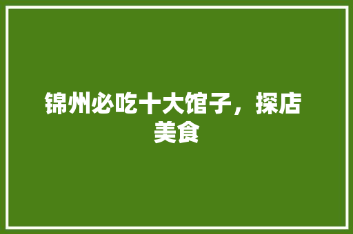 锦州必吃十大馆子，探店 美食 锦州必吃十大馆子，探店 美食 美食推荐