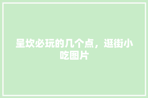 呈坎必玩的几个点，逛街小吃图片 呈坎必玩的几个点，逛街小吃图片 美食推荐
