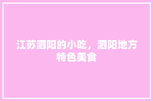 江苏泗阳的小吃，泗阳地方特色美食 江苏泗阳的小吃，泗阳地方特色美食 健康建议