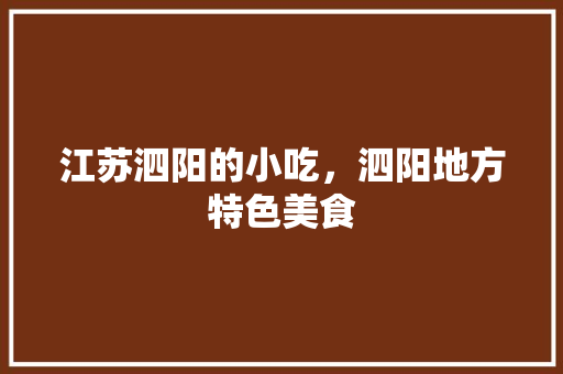江苏泗阳的小吃，泗阳地方特色美食 江苏泗阳的小吃，泗阳地方特色美食 生活指南