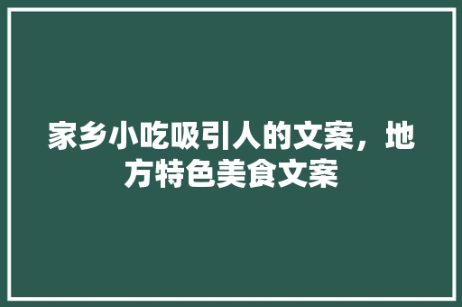 家乡小吃吸引人的文案，地方特色美食文案 家乡小吃吸引人的文案，地方特色美食文案 家居窍门