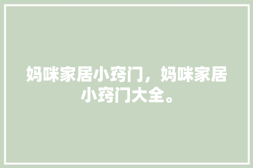 妈咪家居小窍门，妈咪家居小窍门大全。 妈咪家居小窍门，妈咪家居小窍门大全。 家居窍门