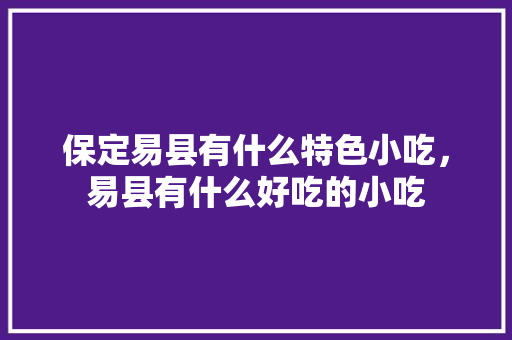 保定易县有什么特色小吃，易县有什么好吃的小吃