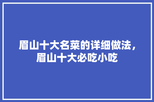 眉山十大名菜的详细做法，眉山十大必吃小吃 眉山十大名菜的详细做法，眉山十大必吃小吃 生活指南
