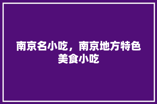 南京名小吃，南京地方特色美食小吃