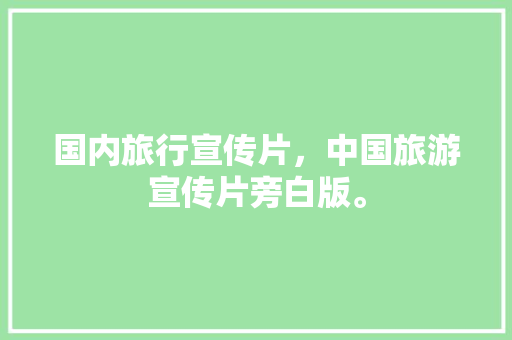 国内旅行宣传片，中国旅游宣传片旁白版。