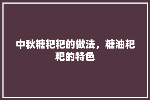 中秋糖粑粑的做法，糖油粑粑的特色 中秋糖粑粑的做法，糖油粑粑的特色 美食推荐