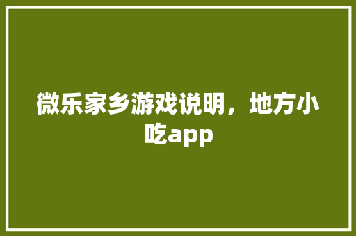 微乐家乡游戏说明，地方小吃app 微乐家乡游戏说明，地方小吃app 家居窍门