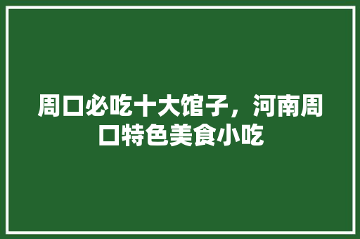 周口必吃十大馆子，河南周口特色美食小吃 周口必吃十大馆子，河南周口特色美食小吃 生活指南