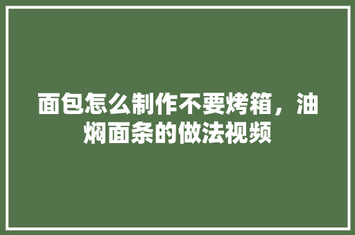 面包怎么制作不要烤箱，油焖面条的做法视频