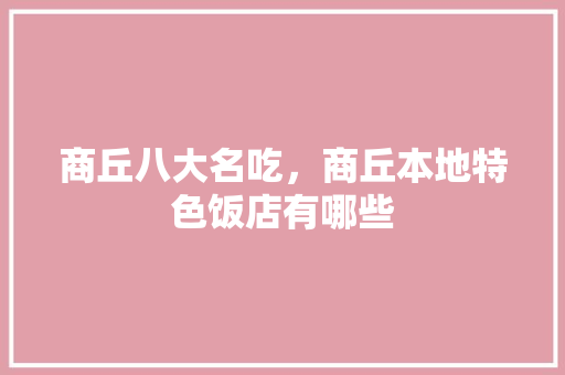 商丘八大名吃，商丘本地特色饭店有哪些 商丘八大名吃，商丘本地特色饭店有哪些 生活指南