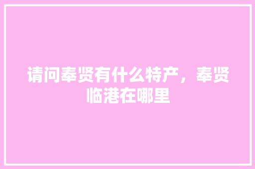 请问奉贤有什么特产，奉贤临港在哪里 请问奉贤有什么特产，奉贤临港在哪里 家居窍门