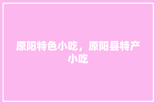 原阳特色小吃，原阳县特产小吃
