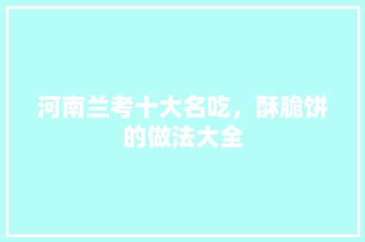 河南兰考十大名吃，酥脆饼的做法大全 河南兰考十大名吃，酥脆饼的做法大全 健康建议