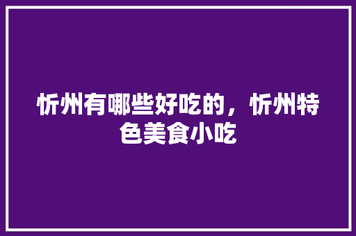 忻州有哪些好吃的，忻州特色美食小吃 忻州有哪些好吃的，忻州特色美食小吃 旅行资讯