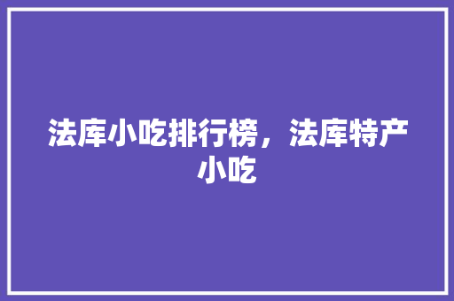 法库小吃排行榜，法库特产小吃 法库小吃排行榜，法库特产小吃 美食推荐