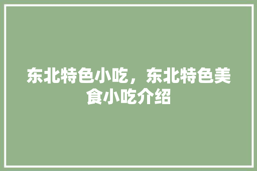 东北特色小吃，东北特色美食小吃介绍 东北特色小吃，东北特色美食小吃介绍 家居窍门