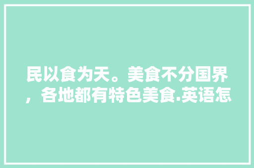 民以食为天。美食不分国界，各地都有特色美食.英语怎么读，地方特色美食英语翻译 民以食为天。美食不分国界，各地都有特色美食.英语怎么读，地方特色美食英语翻译 家居窍门