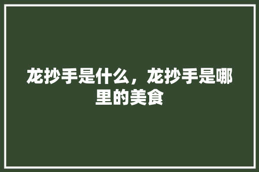 龙抄手是什么，龙抄手是哪里的美食 龙抄手是什么，龙抄手是哪里的美食 生活指南