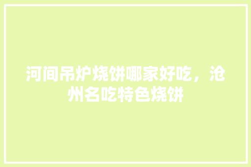 河间吊炉烧饼哪家好吃，沧州名吃特色烧饼 河间吊炉烧饼哪家好吃，沧州名吃特色烧饼 旅行资讯