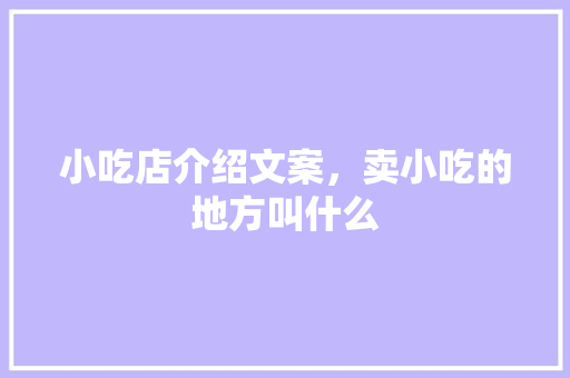 小吃店介绍文案，卖小吃的地方叫什么 小吃店介绍文案，卖小吃的地方叫什么 健康建议