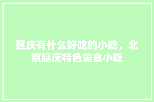 延庆有什么好吃的小吃，北京延庆特色美食小吃
