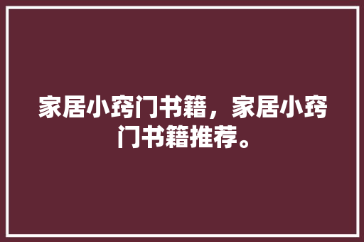 家居小窍门书籍，家居小窍门书籍推荐。 家居小窍门书籍，家居小窍门书籍推荐。 家居窍门