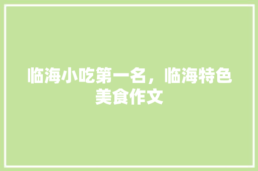临海小吃第一名，临海特色美食作文 临海小吃第一名，临海特色美食作文 家居窍门