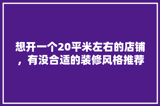 想开一个20平米左右的店铺，有没合适的装修风格推荐，小吃店怎么装修才好