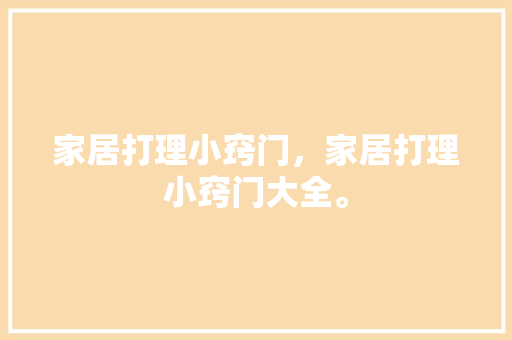 家居打理小窍门，家居打理小窍门大全。