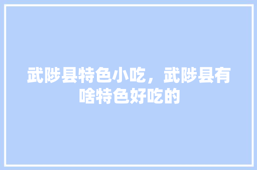 武陟县特色小吃，武陟县有啥特色好吃的