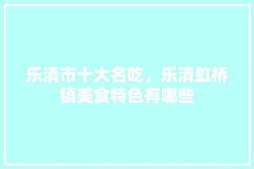 乐清市十大名吃，乐清虹桥镇美食特色有哪些