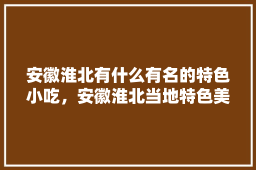 安徽淮北有什么有名的特色小吃，安徽淮北当地特色美食