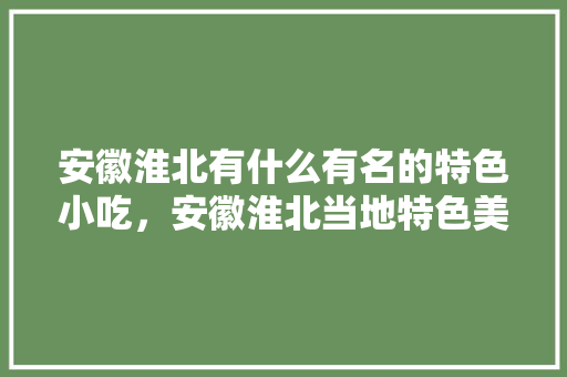 安徽淮北有什么有名的特色小吃，安徽淮北当地特色美食