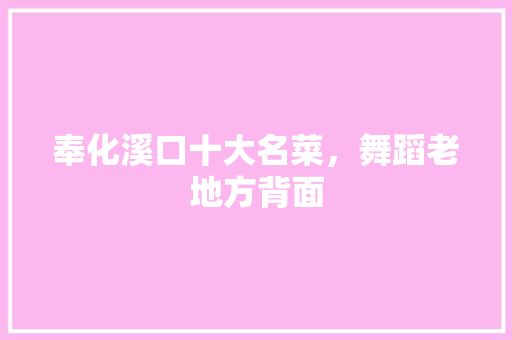 奉化溪口十大名菜，舞蹈老地方背面 奉化溪口十大名菜，舞蹈老地方背面 健康建议