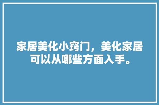 家居美化小窍门，美化家居可以从哪些方面入手。 家居美化小窍门，美化家居可以从哪些方面入手。 家居窍门