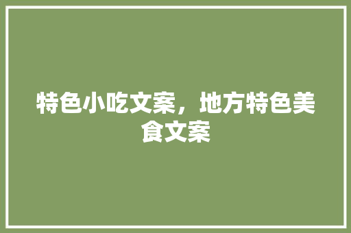 特色小吃文案，地方特色美食文案 特色小吃文案，地方特色美食文案 健康建议