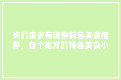 你的家乡有哪些特色美食推荐，各个地方的特色美食小吃